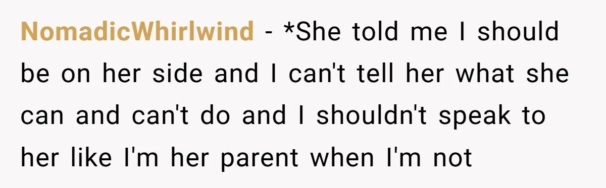 NomadicWhirlwind − *She told me I should be on her side and I can't tell her what she can and can't do and I shouldn't speak to her like I'm...