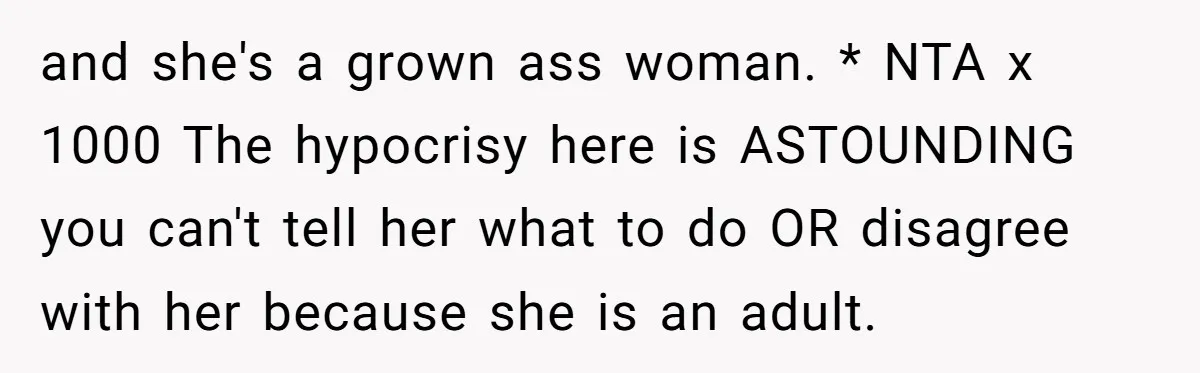 and she's a grown ass woman. * NTA x 1000 The hypocrisy here is ASTOUNDING you can't tell her what to do OR disagree with her because she is an...
