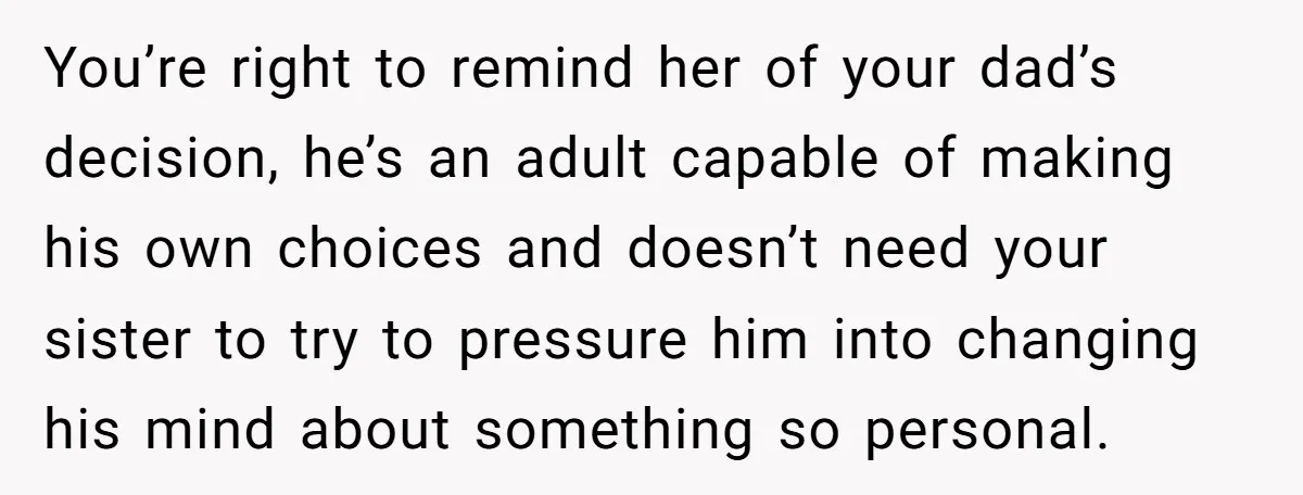 You’re right to remind her of your dad’s decision, he’s an adult capable of making his own choices and doesn’t need your sister to try to pressure him into changing...