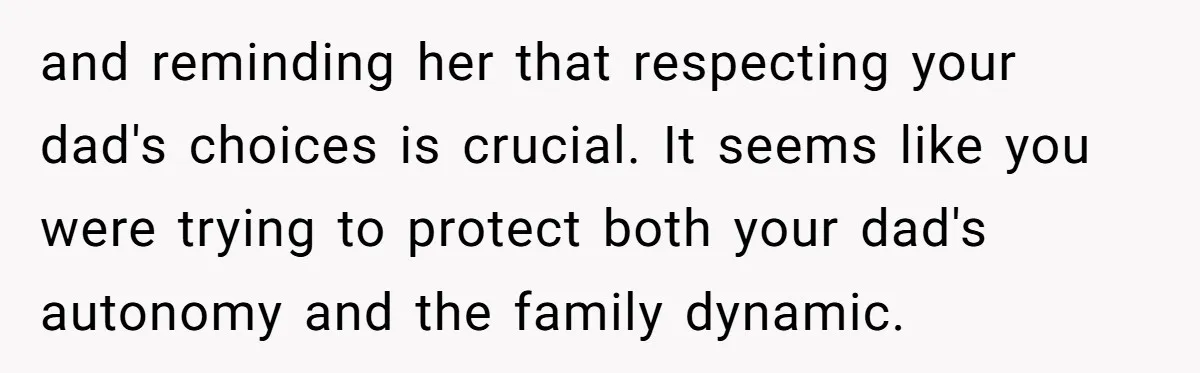 and reminding her that respecting your dad's choices is crucial. It seems like you were trying to protect both your dad's autonomy and the family dynamic.
