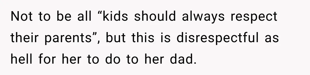 Not to be all “kids should always respect their parents”, but this is disrespectful as hell for her to do to her dad.