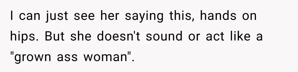 I can just see her saying this, hands on hips. But she doesn't sound or act like a "grown ass woman".