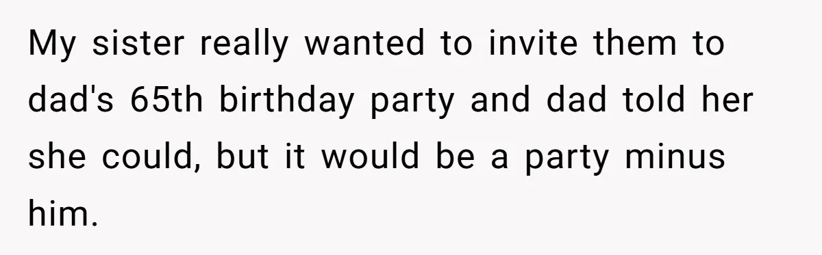My sister really wanted to invite them to dad's 65th birthday party and dad told her she could, but it would be a party minus him.