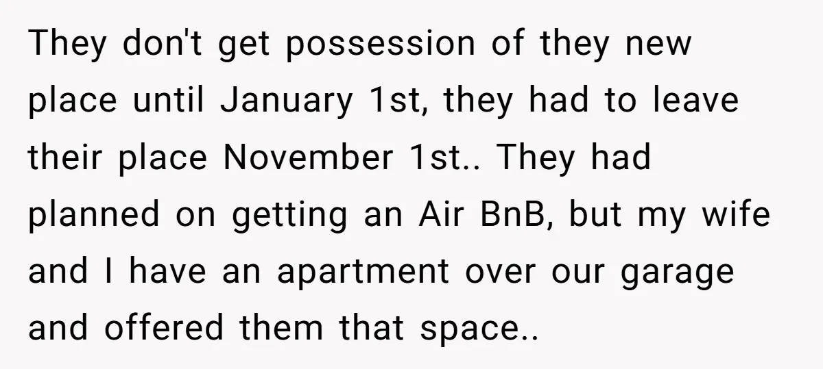 They don't get possession of they new place until January 1st, they had to leave their place November 1st.. They had planned on getting an Air BnB, but my wife...