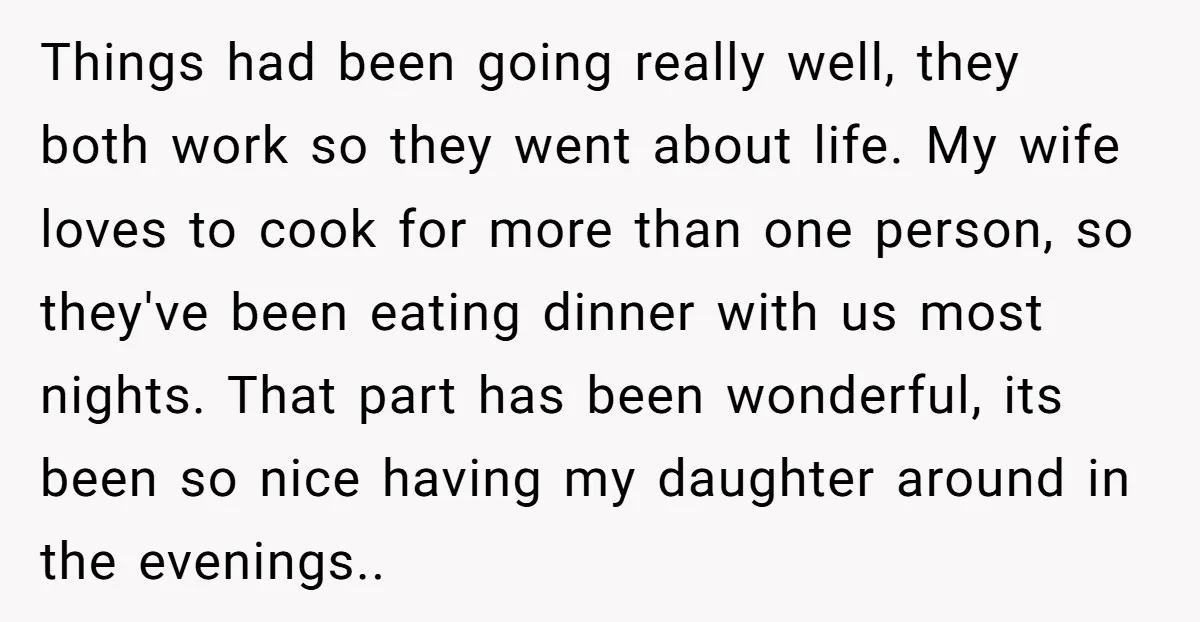 Things had been going really well, they both work so they went about life. My wife loves to cook for more than one person, so they've been eating dinner with...