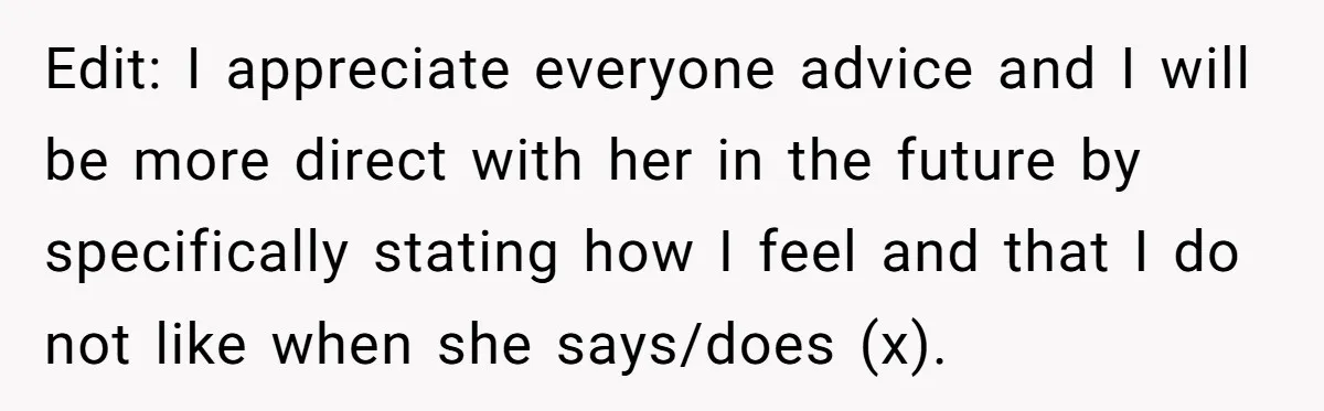 Edit: I appreciate everyone advice and I will be more direct with her in the future by specifically stating how I feel and that I do not like when she...
