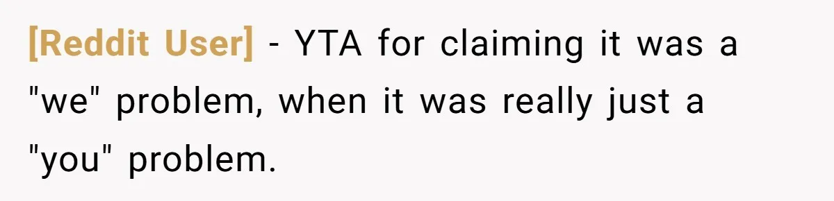 [Reddit User] − YTA for claiming it was a "we" problem, when it was really just a "you" problem.
