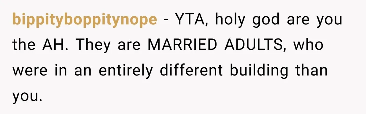 bippityboppitynope − YTA, holy god are you the AH. They are MARRIED ADULTS, who were in an entirely different building than you.