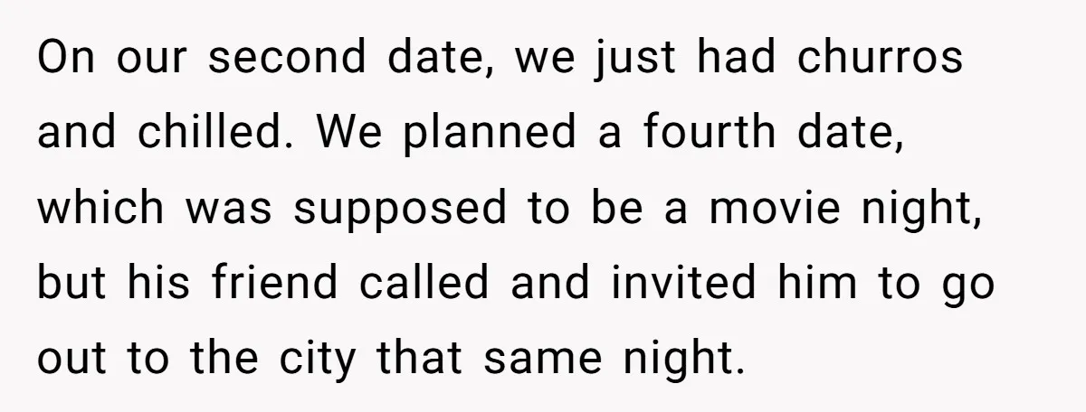 On our second date, we just had churros and chilled. We planned a fourth date, which was supposed to be a movie night, but his friend called and invited him...
