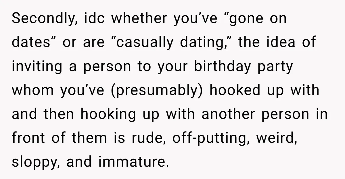 Secondly, idc whether you’ve “gone on dates” or are “casually dating,” the idea of inviting a person to your birthday party whom you’ve (presumably) hooked up with and then hooking...