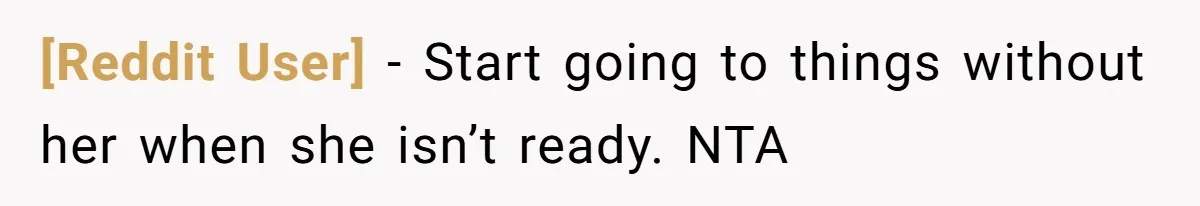 [Reddit User] - Start going to things without her when she isn’t ready. NTA