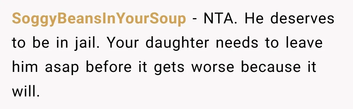 SoggyBeansInYourSoup − NTA. He deserves to be in jail. Your daughter needs to leave him asap before it gets worse because it will.