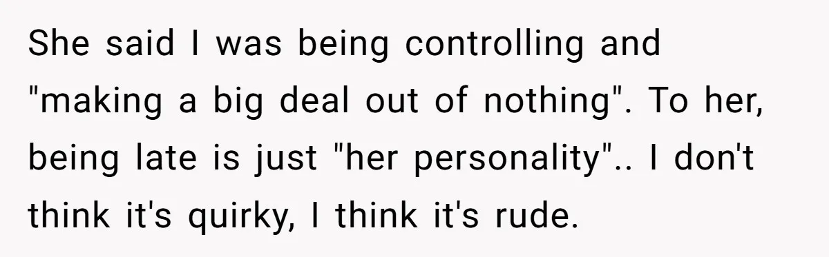 She said I was being controlling and "making a big deal out of nothing". To her, being late is just "her personality".. I don't think it's quirky, I think it's...