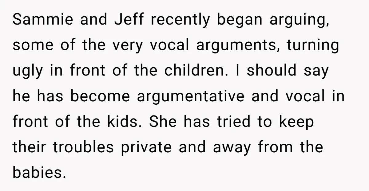 Sammie and Jeff recently began arguing, some of the very vocal arguments, turning ugly in front of the children. I should say he has become argumentative and vocal in front...