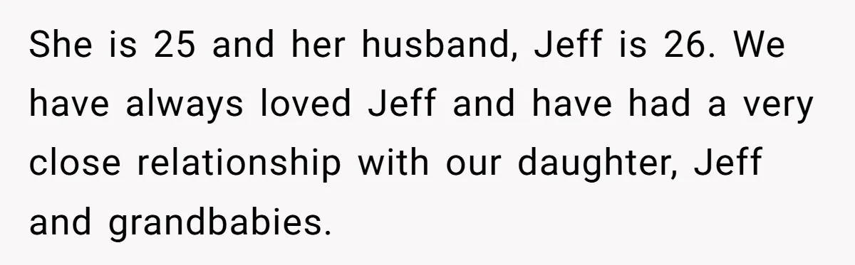 She is 25 and her husband, Jeff is 26. We have always loved Jeff and have had a very close relationship with our daughter, Jeff and grandbabies.
