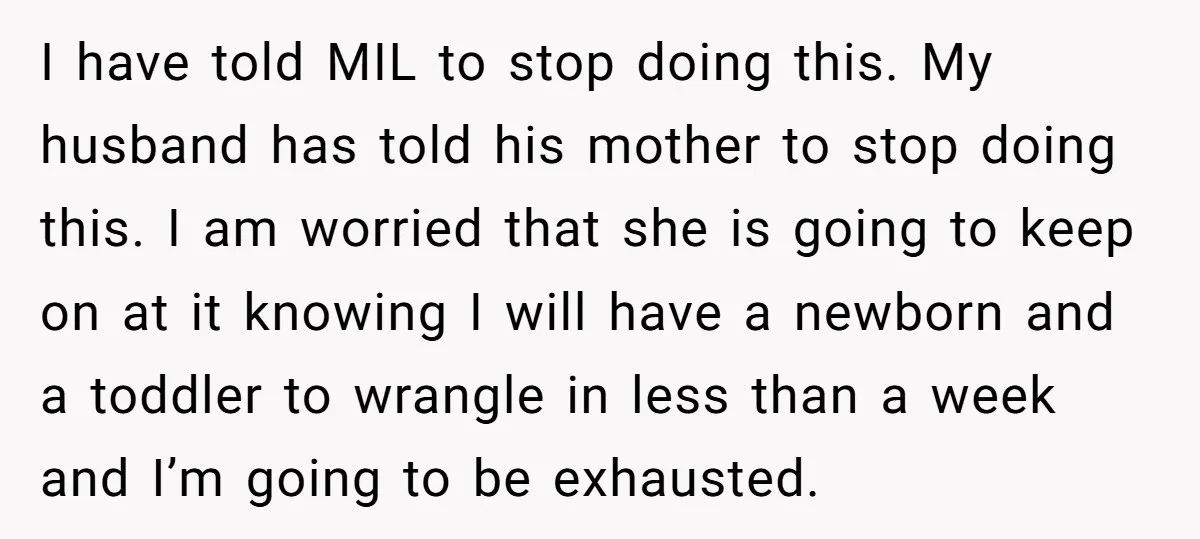 I have told MIL to stop doing this. My husband has told his mother to stop doing this. I am worried that she is going to keep on at it...