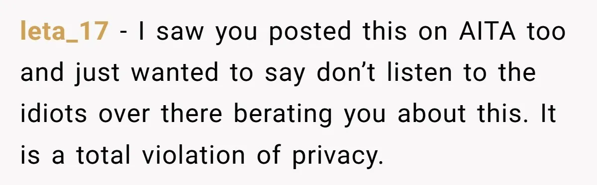 leta_17 − I saw you posted this on AITA too and just wanted to say don’t listen to the idiots over there berating you about this. It is a total...