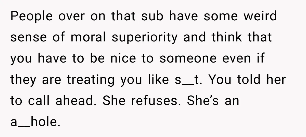 People over on that sub have some weird sense of moral superiority and think that you have to be nice to someone even if they are treating you like s__t....