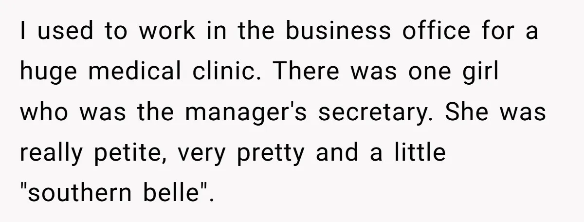 I used to work in the business office for a huge medical clinic. There was one girl who was the manager's secretary. She was really petite, very pretty and a...