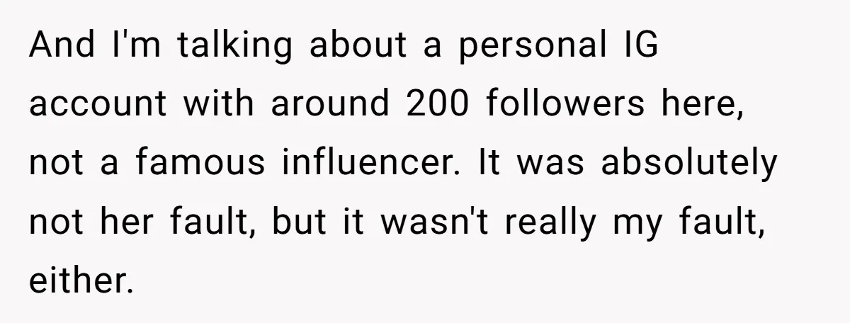 And I'm talking about a personal IG account with around 200 followers here, not a famous influencer. It was absolutely not her fault, but it wasn't really my fault, either.