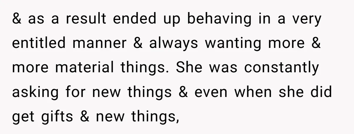 & as a result ended up behaving in a very entitled manner & always wanting more & more material things. She was constantly asking for new things & even when...