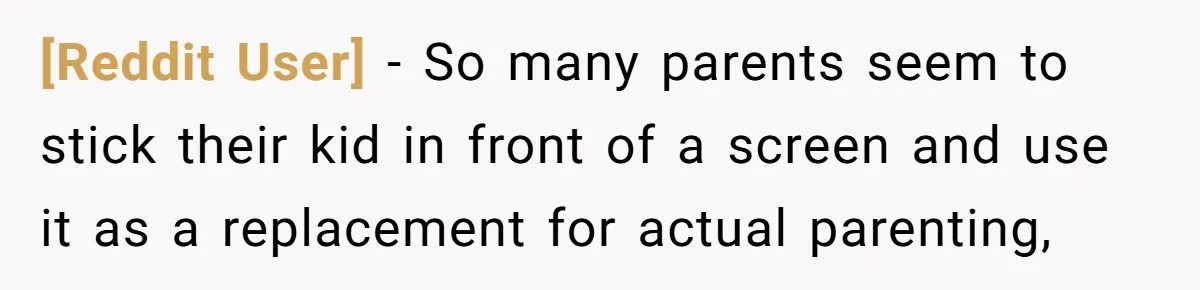[Reddit User] − So many parents seem to stick their kid in front of a screen and use it as a replacement for actual parenting,