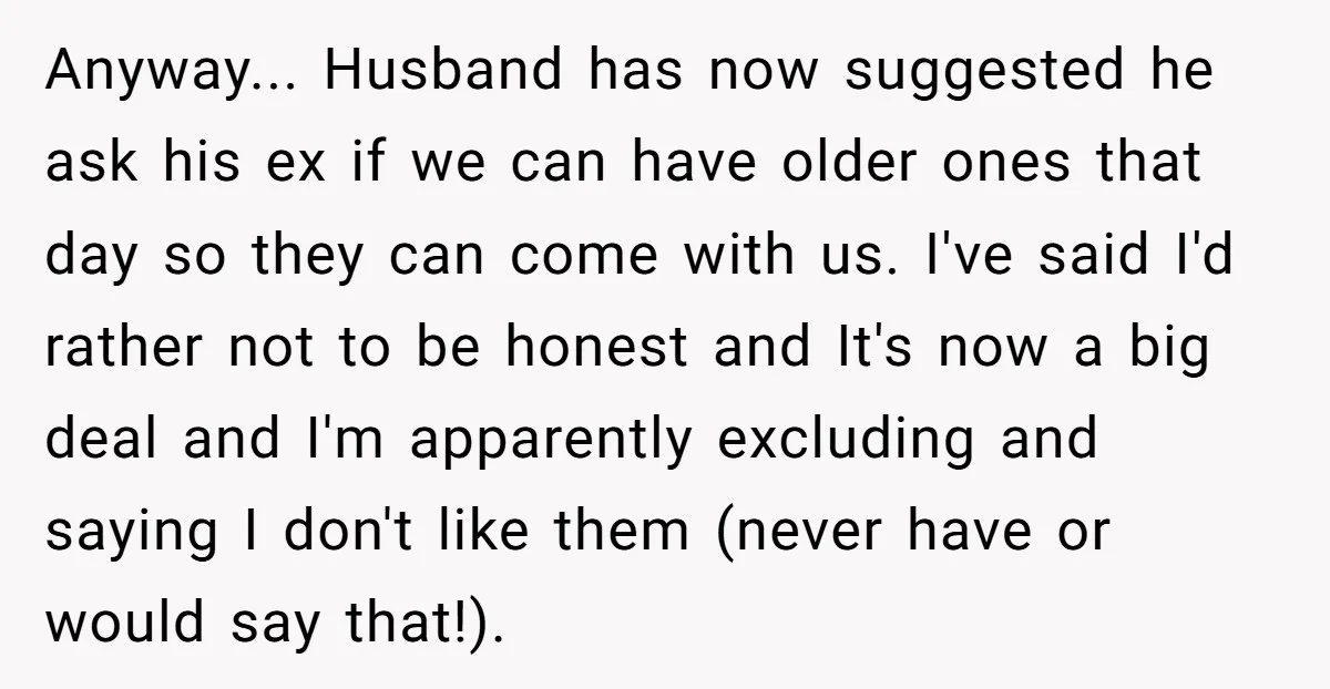 Anyway... Husband has now suggested he ask his ex if we can have older ones that day so they can come with us. I've said I'd rather not to be...