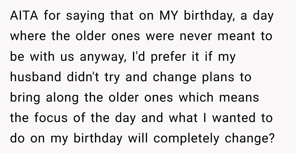 AITA for saying that on MY birthday, a day where the older ones were never meant to be with us anyway, I'd prefer it if my husband didn't try and...