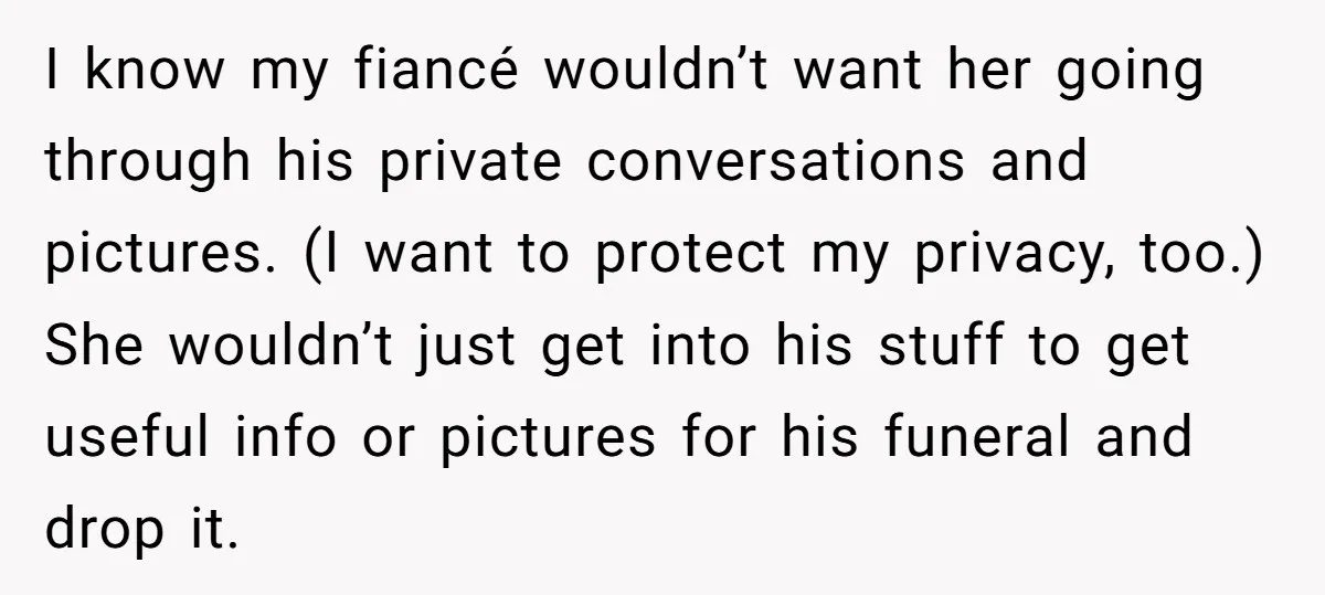 I know my fiancé wouldn’t want her going through his private conversations and pictures. (I want to protect my privacy, too.) She wouldn’t just get into his stuff to get...