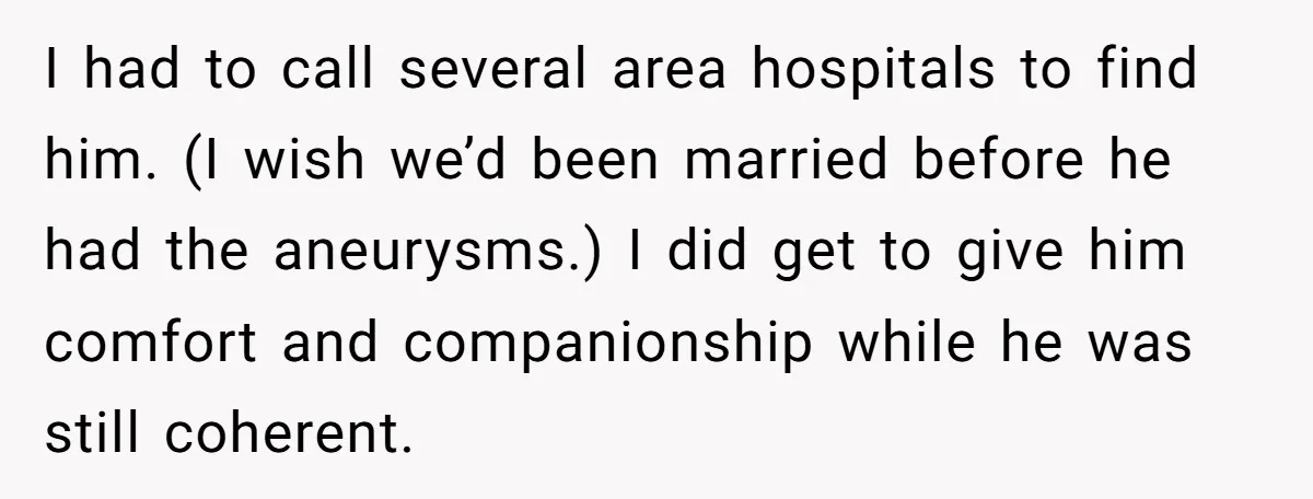 I had to call several area hospitals to find him. (I wish we’d been married before he had the aneurysms.) I did get to give him comfort and companionship while...