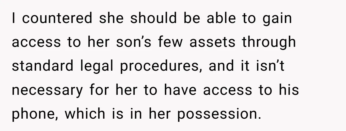 I countered she should be able to gain access to her son’s few assets through standard legal procedures, and it isn’t necessary for her to have access to his phone,...