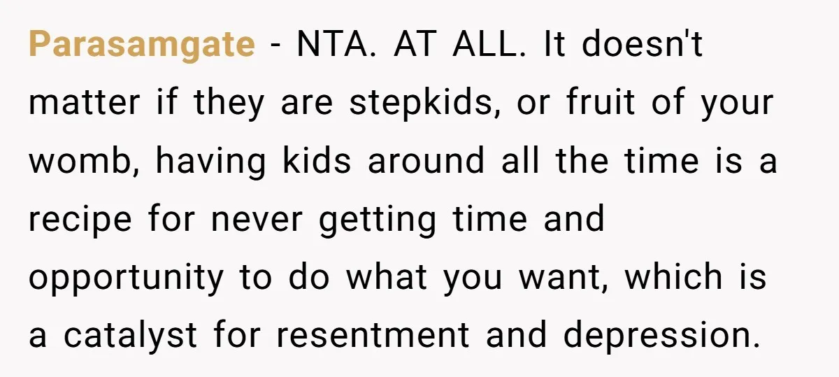 Parasamgate − NTA. AT ALL. It doesn't matter if they are stepkids, or fruit of your womb, having kids around all the time is a recipe for never getting time...