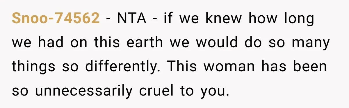 Snoo-74562 − NTA - if we knew how long we had on this earth we would do so many things so differently. This woman has been so unnecessarily cruel to...