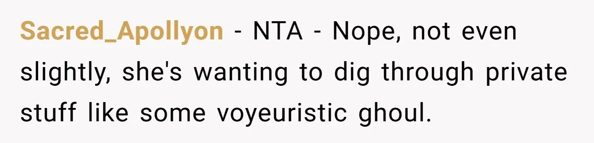 Sacred_Apollyon − NTA - Nope, not even slightly, she's wanting to dig through private stuff like some voyeuristic ghoul.
