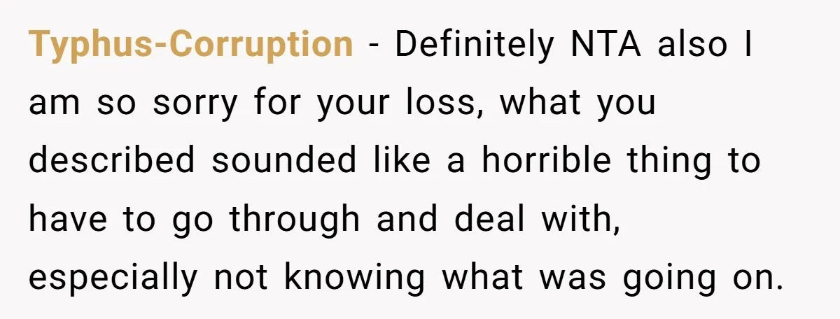 Typhus-Corruption − Definitely NTA also I am so sorry for your loss, what you described sounded like a horrible thing to have to go through and deal with, especially not...