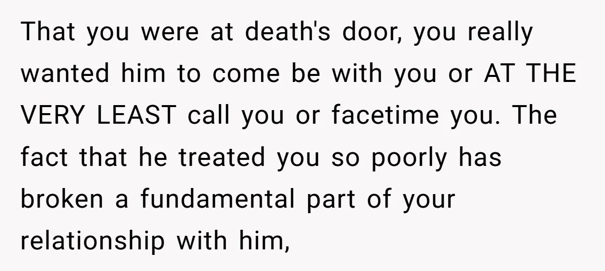 That you were at death's door, you really wanted him to come be with you or AT THE VERY LEAST call you or facetime you. The fact that he treated...
