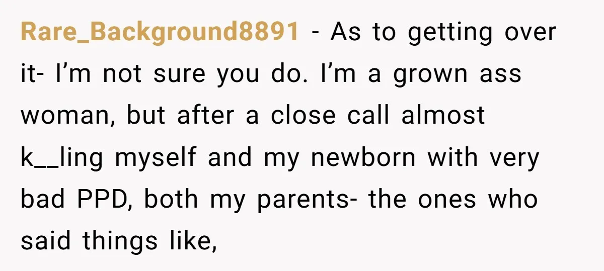 Rare_Background8891 - As to getting over it- I’m not sure you do. I’m a grown ass woman, but after a close call almost k__ling myself and my newborn with very...