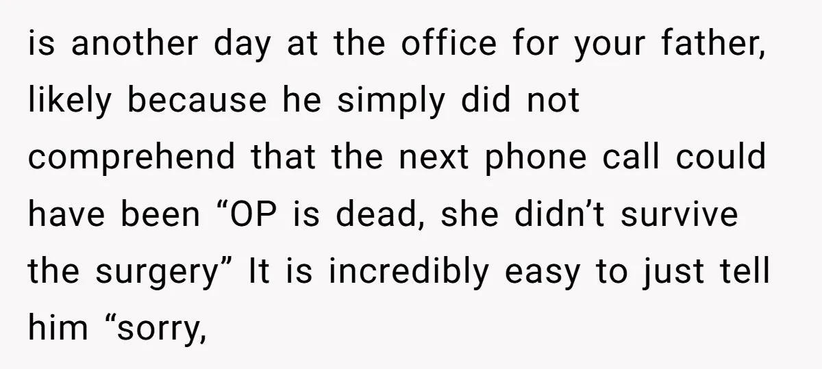 is another day at the office for your father, likely because he simply did not comprehend that the next phone call could have been “OP is dead, she didn’t survive...