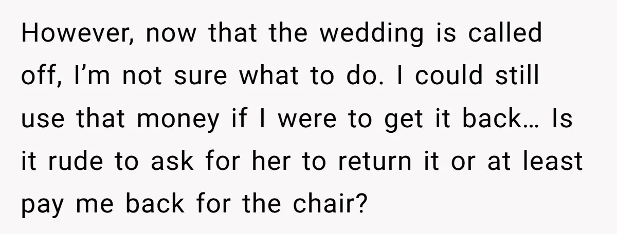 However, now that the wedding is called off, I’m not sure what to do. I could still use that money if I were to get it back… Is it rude...