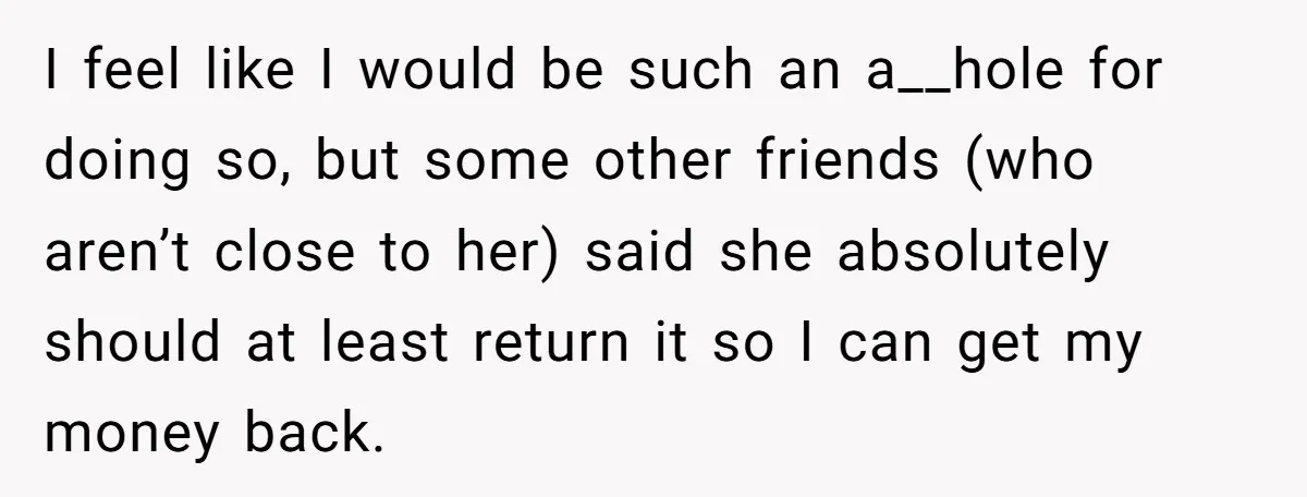 I feel like I would be such an a__hole for doing so, but some other friends (who aren’t close to her) said she absolutely should at least return it so...