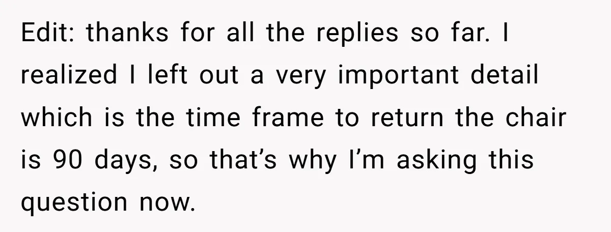 Edit: thanks for all the replies so far. I realized I left out a very important detail which is the time frame to return the chair is 90 days, so...
