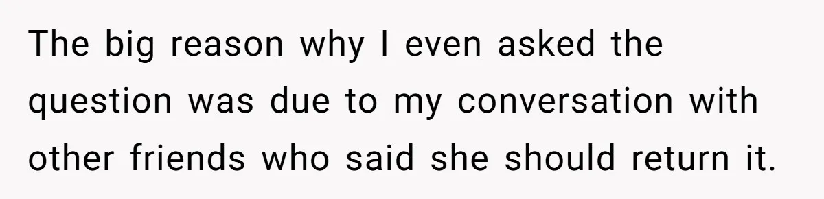 The big reason why I even asked the question was due to my conversation with other friends who said she should return it.