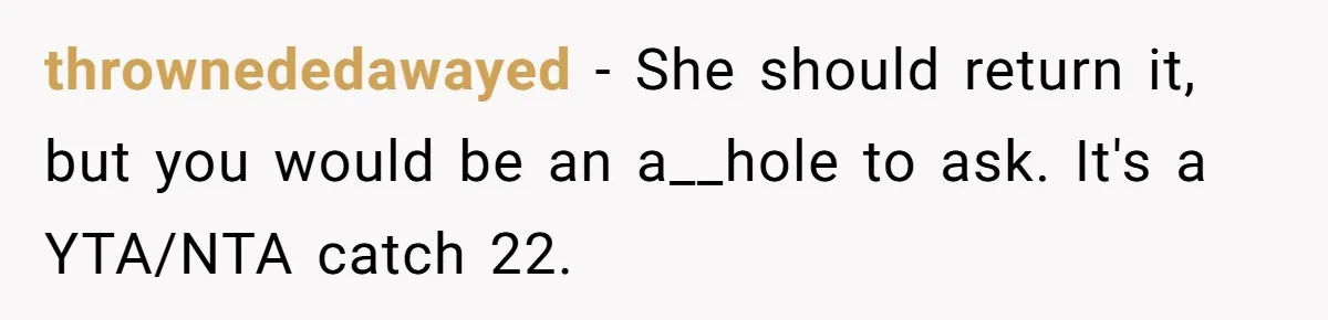 thrownededawayed − She should return it, but you would be an a__hole to ask. It's a YTA/NTA catch 22.