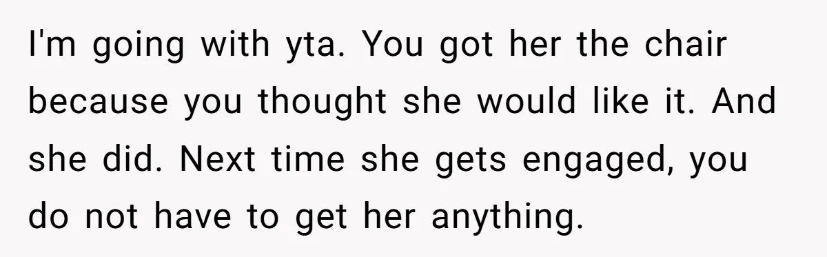 I'm going with yta. You got her the chair because you thought she would like it. And she did. Next time she gets engaged, you do not have to get...