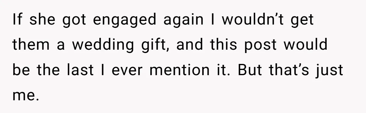 If she got engaged again I wouldn’t get them a wedding gift, and this post would be the last I ever mention it. But that’s just me.