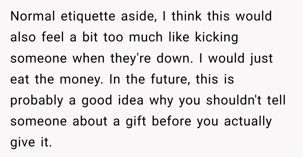 Normal etiquette aside, I think this would also feel a bit too much like kicking someone when they're down. I would just eat the money. In the future, this is...