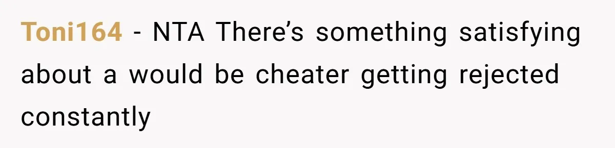 Toni164 − NTA There’s something satisfying about a would be cheater getting rejected constantly