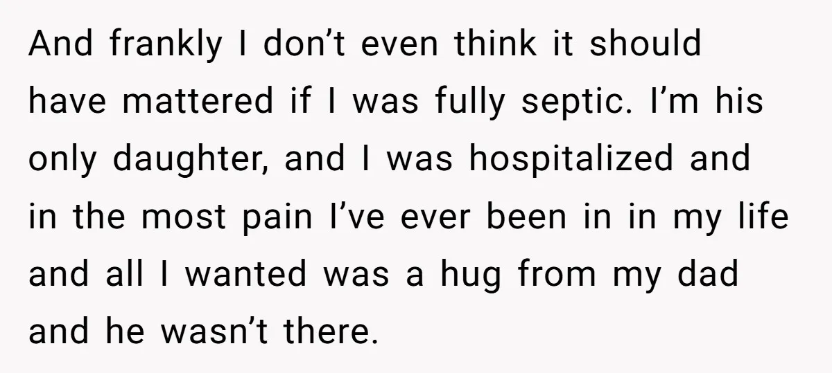 And frankly I don’t even think it should have mattered if I was fully septic. I’m his only daughter, and I was hospitalized and in the most pain I’ve ever...