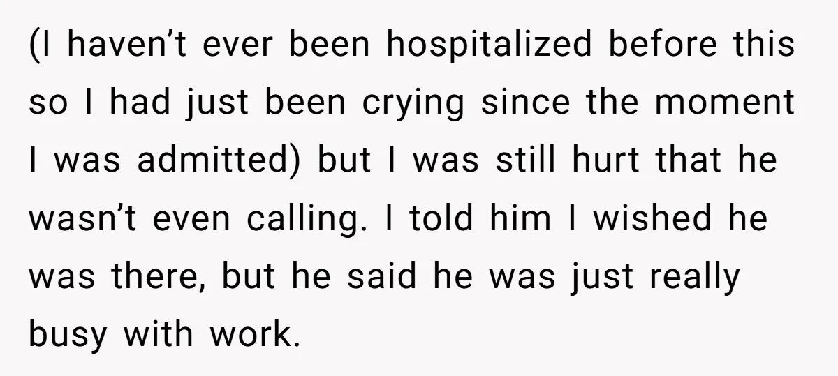 (I haven’t ever been hospitalized before this so I had just been crying since the moment I was admitted) but I was still hurt that he wasn’t even calling. I...