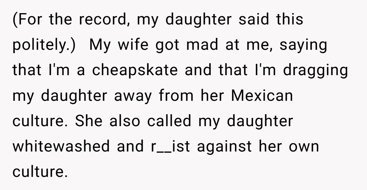 (For the record, my daughter said this politely.) My wife got mad at me, saying that I'm a cheapskate and that I'm dragging my daughter away from her Mexican culture....